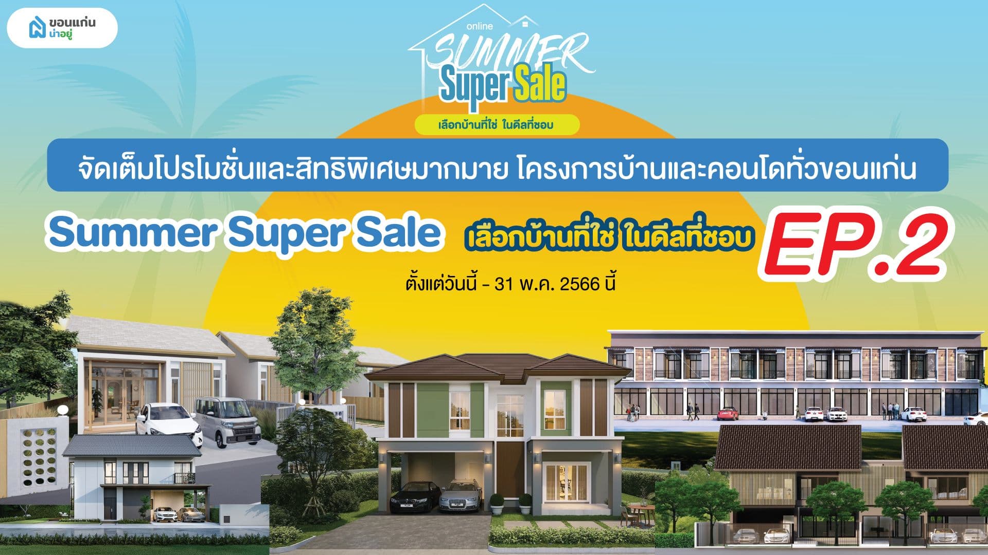 Summer Super Sale เลือกบ้านที่ใช่ ในดีลที่ชอบ รวมโปรโมชั่นและดีลเด็ด โครงการบ้านและคอนโดทั่วขอนแก่น พร้อมลุ้นของรางวัลมากมาย โครงการที่เข้าร่วม EP.2