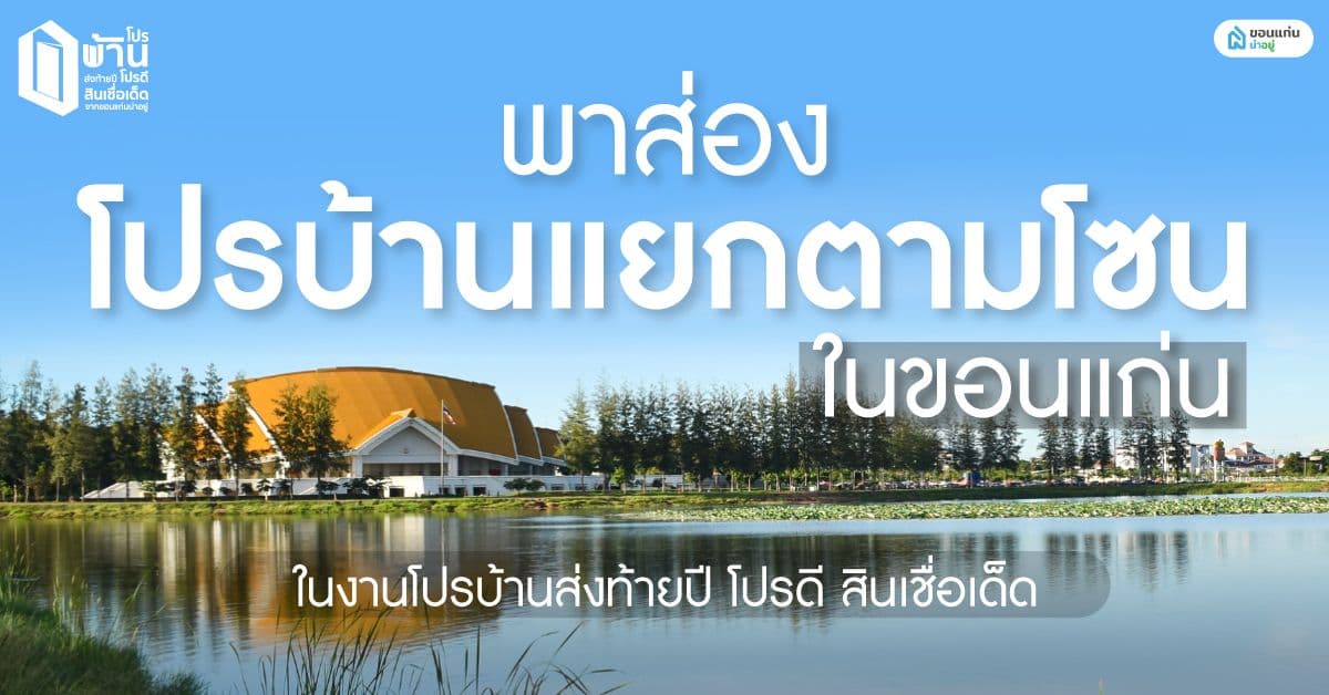 พาส่องโปรบ้านสุดคุ้ม แยกตามโซนเมืองขอนแก่น ในงาน โปรบ้านส่งท้ายปี โปรดีสินเชื่อเด็ด