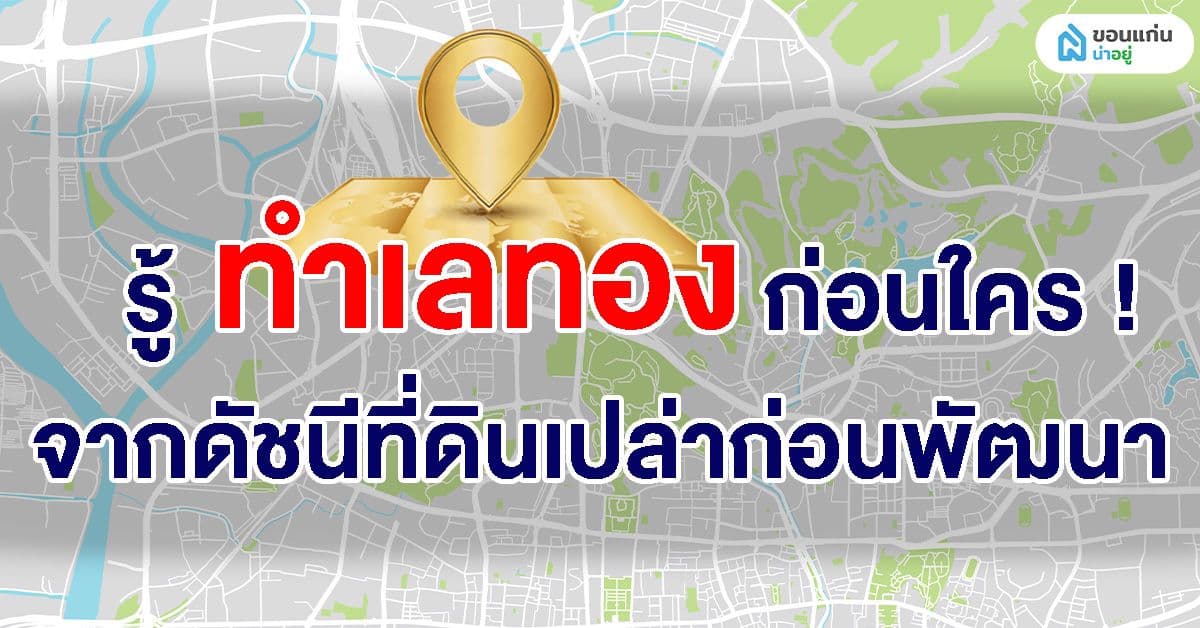 รู้ทำเลทองก่อนใคร! จากดัชนีที่ดินเปล่าก่อนพัฒนา