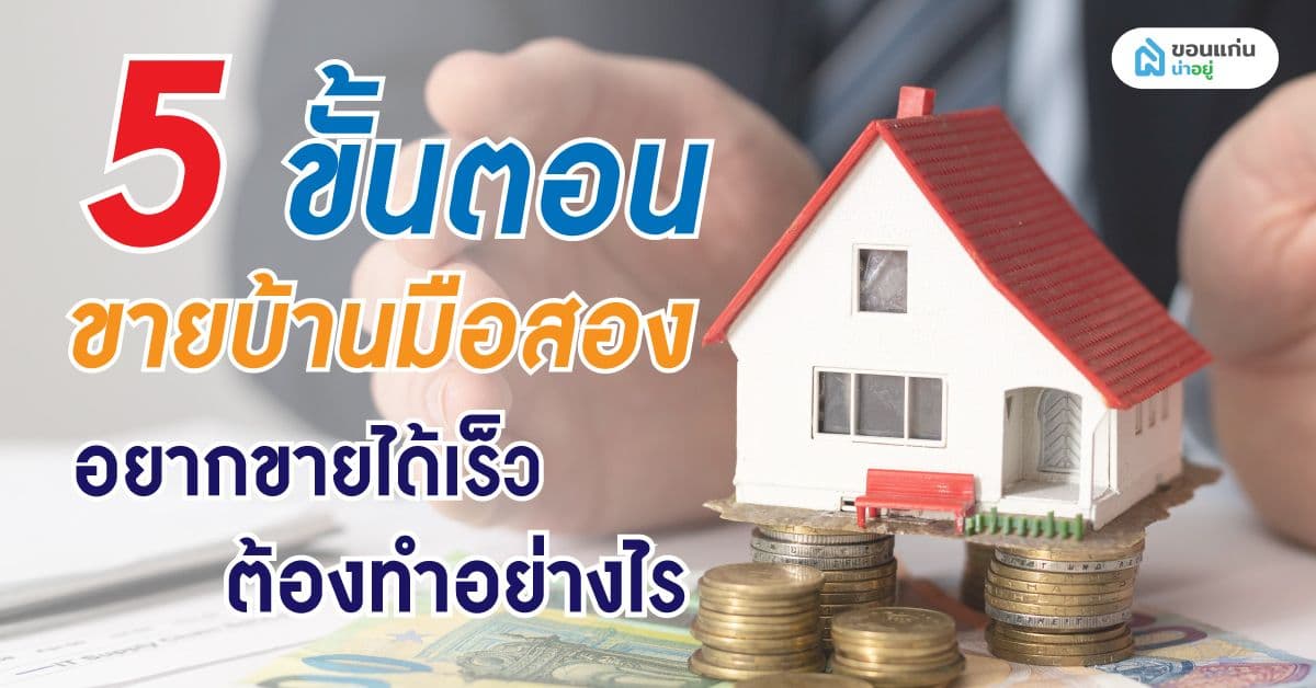 5 ขั้นตอนขายบ้านมือสอง อยากขายได้เร็วต้องทำอย่างไร