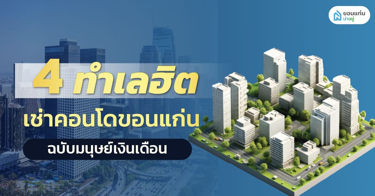 ทำเลฮิต เช่าคอนโดขอนแก่นฉบับมนุษย์เงินเดือน