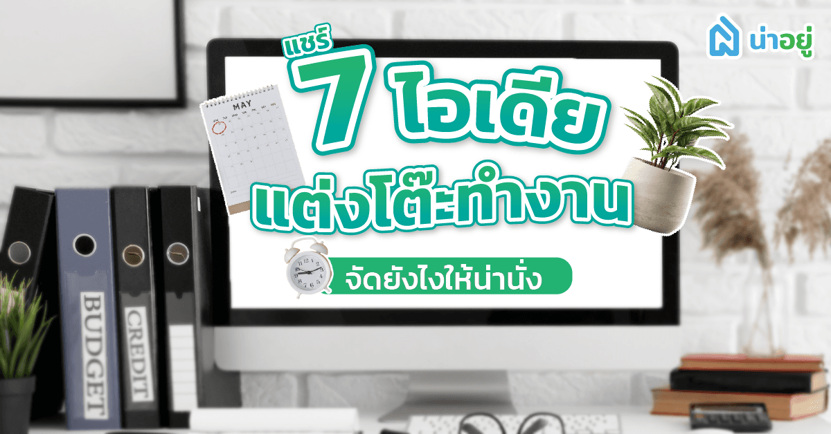 7 ไอเดียแต่งโต๊ะทำงาน จัดยังไงให้น่านั่ง