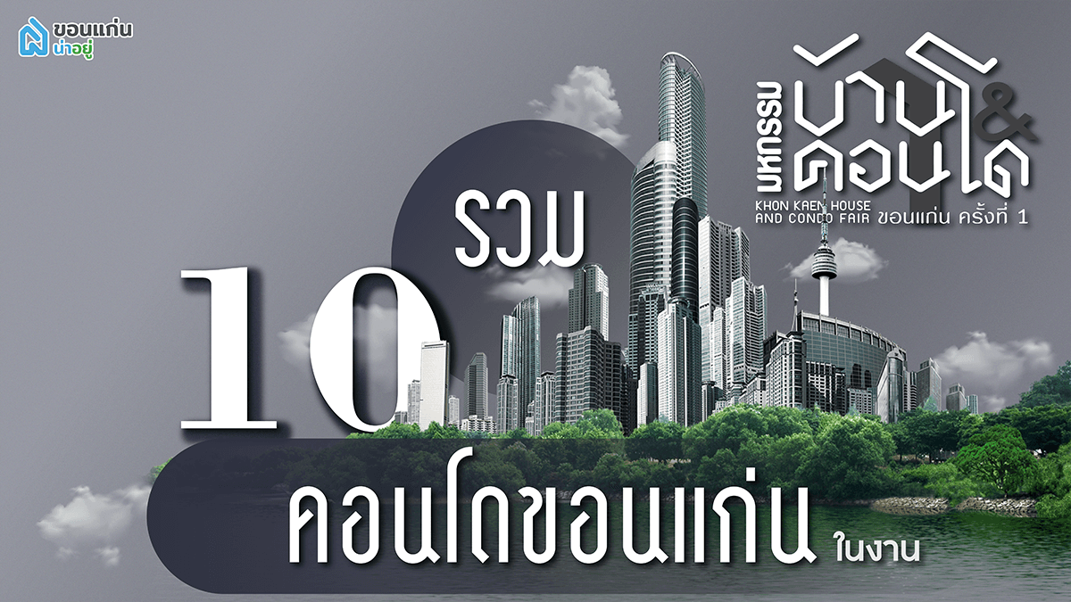 รวม 10 คอนโด ในงานมหกรรมบ้านและคอนโดขอนแก่นครั้งที่ 1